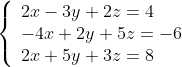 \left\{ \begin{array}{l} 2x - 3y + 2z = 4 \\ - 4x + 2y + 5z = - 6 \\ 2x + 5y + 3z = 8 \\ \end{array} \right.